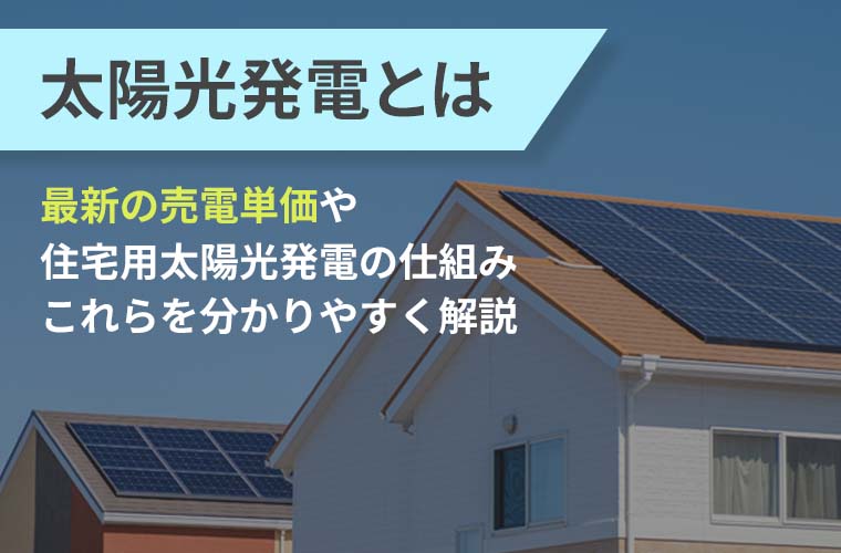 太陽光発電とは】最新の売電単価や住宅用太陽光発電の仕組みについて