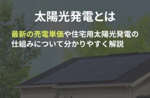 【太陽光発電とは】最新の売電単価や住宅用太陽光発電の仕組みについて分かりやすく解説