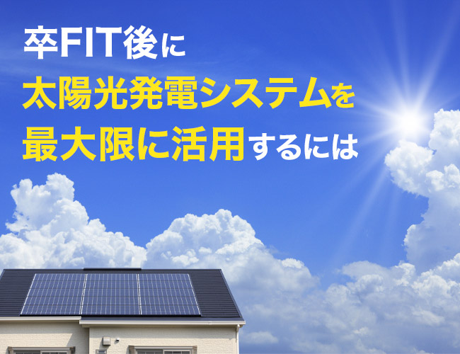 卒FIT後にご自宅の太陽光発電システムを最大限に活用するには