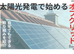 太陽光発電で始める『オフグリッド』。自宅でもできる脱炭素社会に向けた取り組みを紹介