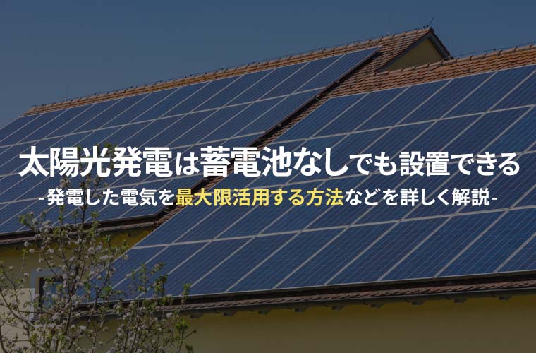 太陽光発電は蓄電池なしでも設置できる。発電した電気を最大限活用