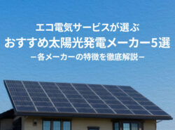 【2022年版】エコ電気サービスが選ぶ「おすすめ太陽光発電メーカー5選」各メーカーの特徴を徹底解説