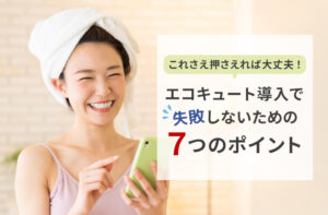 エコキュートで「失敗しない」ための7つのアドバイス