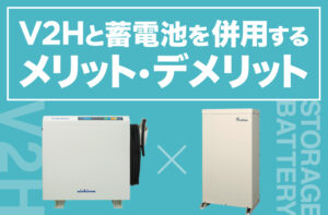 V2Hと家庭用蓄電池を併用するメリット・デメリット