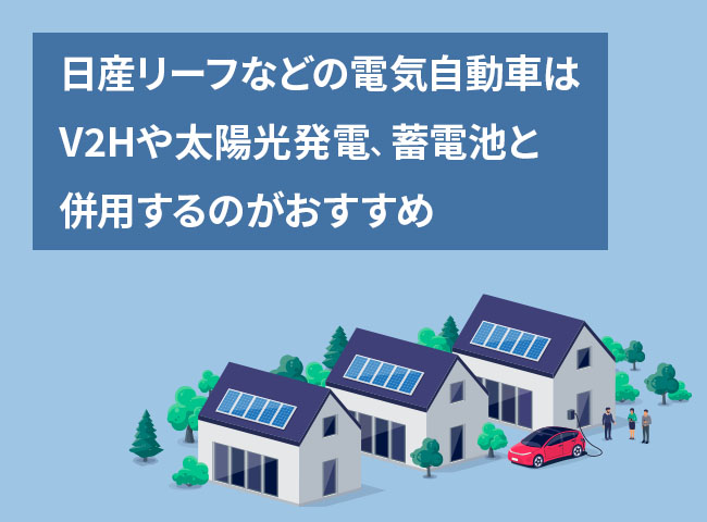 まとめ：日産リーフなどの電気自動車はV2Hや太陽光発電、蓄電池と併用するのがおすすめ