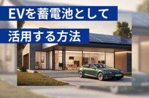 EV(電気自動車)を蓄電池として活用する方法を徹底解説