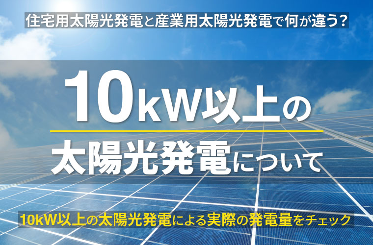 発電容量10kW以上の太陽光発電について。住宅用と産業用でなにが違う？