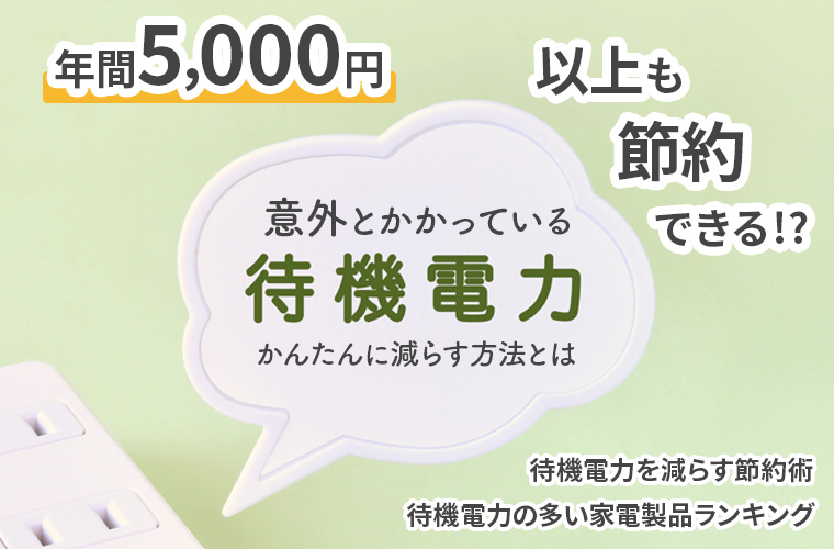 年間5,000円以上も節約できる！？意外とかかっている待機電力をかんたんに減らす方法とは。