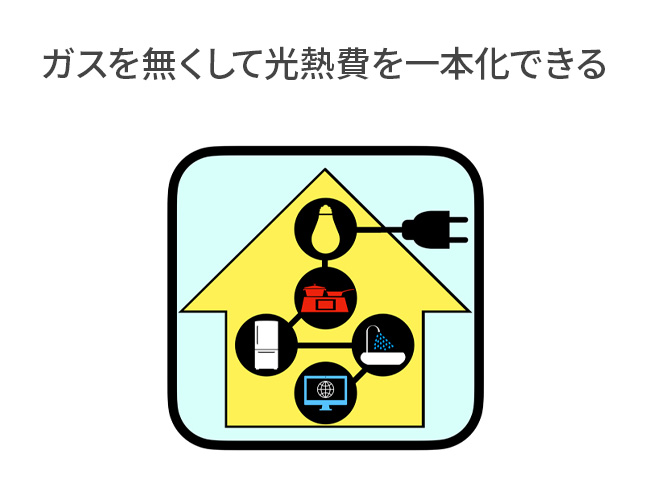 ガスを無くして光熱費を一本化できる