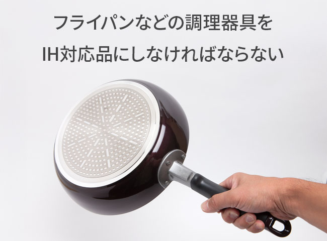 フライパンなどの調理器具をIH対応品にしなければならない