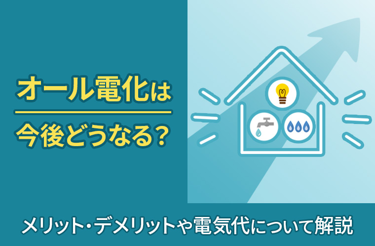 オール電化は今後どうなる？メリット・デメリットや電気代について解説