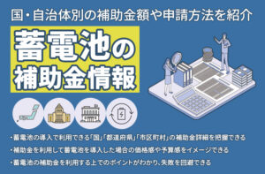 蓄電池の補助金を徹底解説！国・自治体別の補助金額や申請方法を紹介