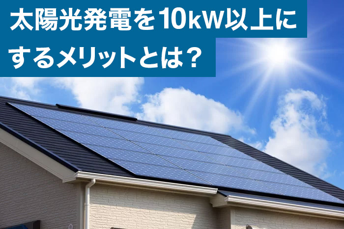 太陽光発電を10kW以上にするメリットとは？